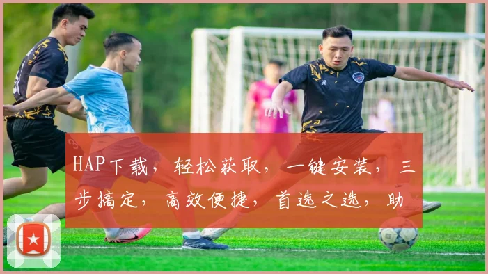 HAP下载，轻松获取，一键安装，三步搞定，高效便捷，首选之选，助力高效学习，体验非凡