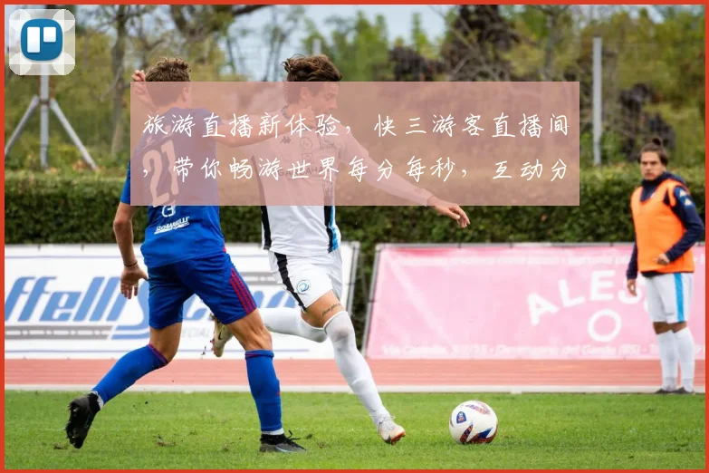 旅游直播新体验，快三游客直播间，带你畅游世界每分每秒，互动分享，精彩不断，快来加入