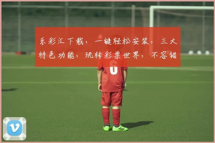 乐彩汇下载，一键轻松安装，三大特色功能，玩转彩票世界，不容错过，速来体验
