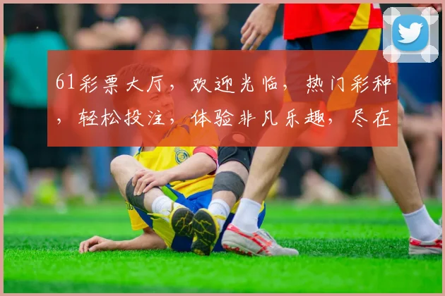 61彩票大厅，欢迎光临，热门彩种，轻松投注，体验非凡乐趣，尽在每一刻