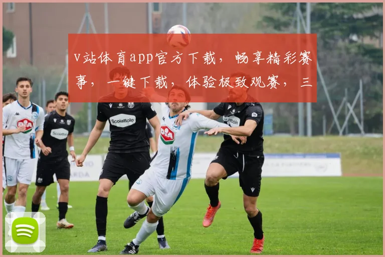 v站体育app官方下载，畅享精彩赛事，一键下载，体验极致观赛，三重福利等你来