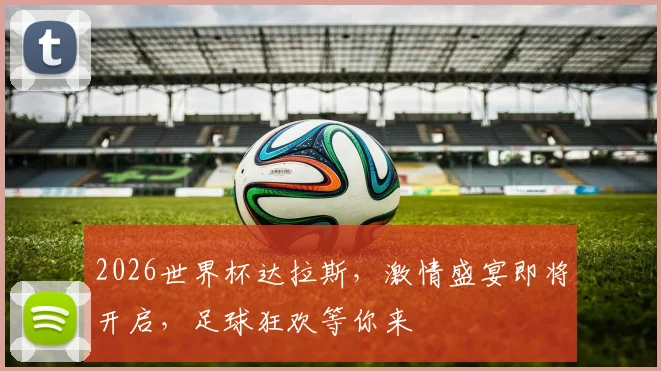 2026世界杯达拉斯，激情盛宴即将开启，足球狂欢等你来
