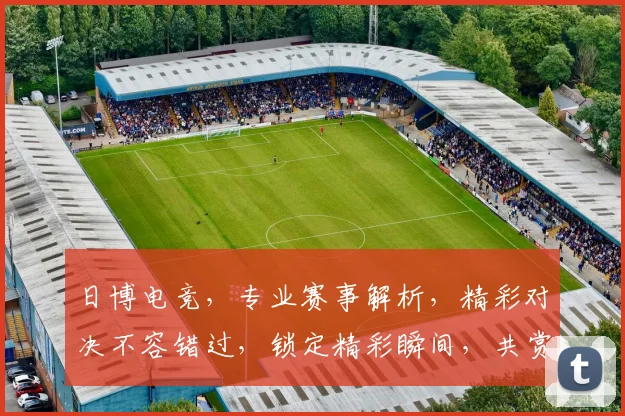 日博电竞，专业赛事解析，精彩对决不容错过，锁定精彩瞬间，共赏电竞盛宴