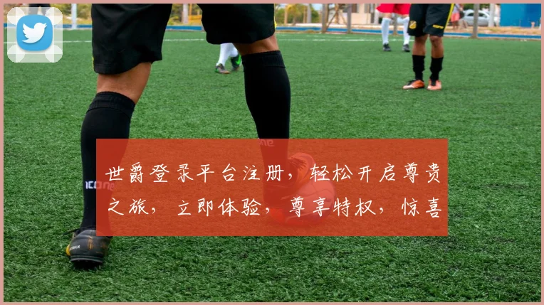 世爵登录平台注册，轻松开启尊贵之旅，立即体验，尊享特权，惊喜不断