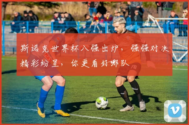 斯诺克世界杯八强出炉，强强对决精彩纷呈，你更看好哪队